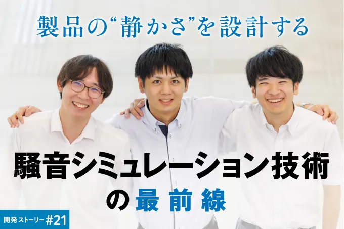 開発ストーリー＃21　製品の&ldquo;静かさ&rdquo;を設計する 騒音シミュレーション技術の最前線